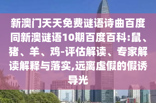 新澳门天天免费谜语诗曲百度同新澳谜语10期百度百科:鼠、猪、羊、鸡-评估解读、专家解读解释与落实,远离虚假的假诱导光