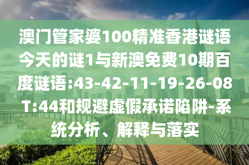 澳门管家婆100精准香港谜语今天的谜1与新澳免费10期百度谜语:43-42-11-19-26-08 T:44和规避虚假承诺陷阱-系统分析、解释与落实