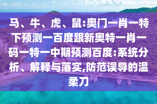 马、牛、虎、鼠:奥门一肖一特下预测一百度跟新奥特一肖一码一特一中期预测百度:系统分析、解释与落实,防范误导的温柔刀
