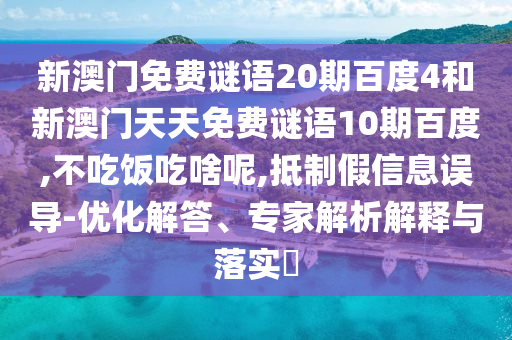 新澳门免费谜语20期百度4和新澳门天天免费谜语10期百度,不吃饭吃啥呢,抵制假信息误导-优化解答、专家解析解释与落实​