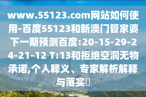 www.55123.com网站如何使用-百度55123和新澳门管家婆下一期预测百度:20-15-29-24-21-12 T:13和拒绝空洞无物承诺,个人释义、专家解析解释与落实​