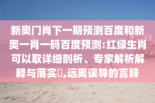 新奥门肖下一期预测百度和新奥一肖一码百度预测:红绿生肖可以取详细剖析、专家解析解释与落实,远离误导的言辞