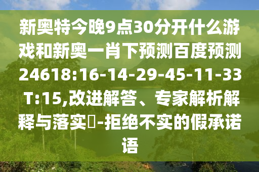 新奥特今晚9点30分开什么游戏和新奥一肖下预测百度预测24618:16-14-29-45-11-33 T:15,改进解答、专家解析解释与落实​-拒绝不实的假承诺语