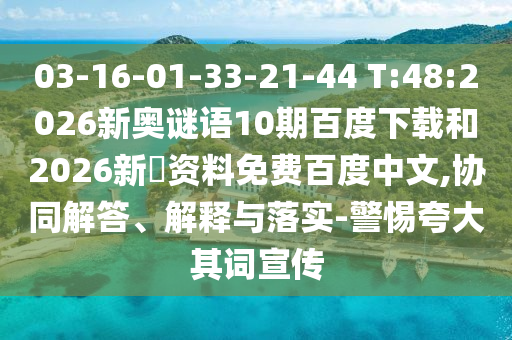 03-16-01-33-21-44 T:48:2026新奥谜语10期百度下载和2026新奧资料免费百度中文,协同解答、解释与落实-警惕夸大其词宣传