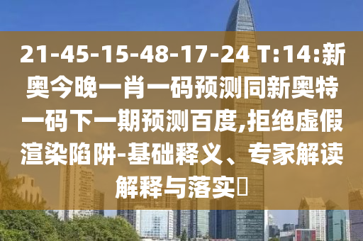 21-45-15-48-17-24 T:14:新奥今晚一肖一码预测同新奥特一码下一期预测百度,拒绝虚假渲染陷阱-基础释义、专家解读解释与落实​