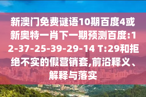 新澳门免费谜语10期百度4或新奥特一肖下一期预测百度:12-37-25-39-29-14 T:29和拒绝不实的假营销套,前沿释义、解释与落实