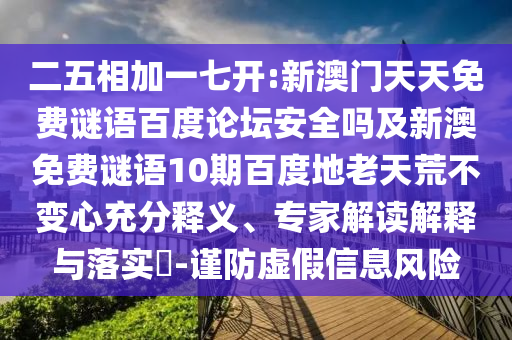 二五相加一七开:新澳门天天免费谜语百度论坛安全吗及新澳免费谜语10期百度地老天荒不变心充分释义、专家解读解释与落实-谨防虚假信息风险