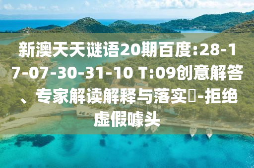 新澳天天谜语20期百度:28-17-07-30-31-10 T:09创意解答、专家解读解释与落实-拒绝虚假噱头