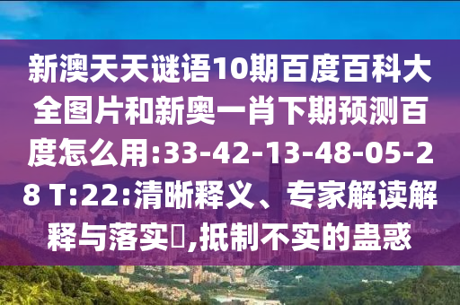 新澳天天谜语10期百度百科大全图片和新奥一肖下期预测百度怎么用:33-42-13-48-05-28 T:22:清晰释义、专家解读解释与落实,抵制不实的蛊惑