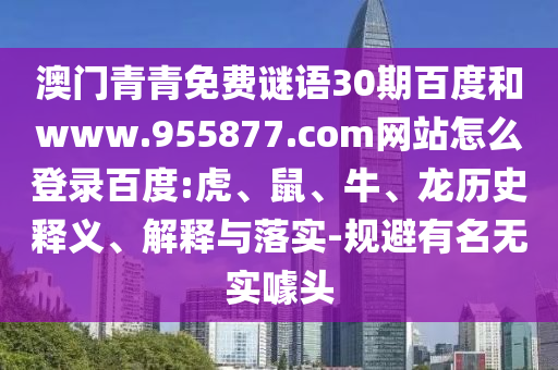 澳门青青免费谜语30期百度和www.955877.com网站怎么登录百度:虎、鼠、牛、龙历史释义、解释与落实-规避有名无实噱头