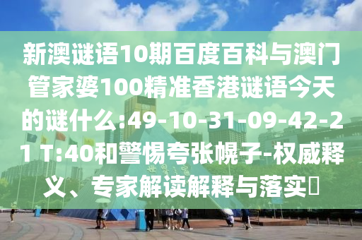 新澳谜语10期百度百科与澳门管家婆100精准香港谜语今天的谜什么:49-10-31-09-42-21 T:40和警惕夸张幌子-权威释义、专家解读解释与落实​