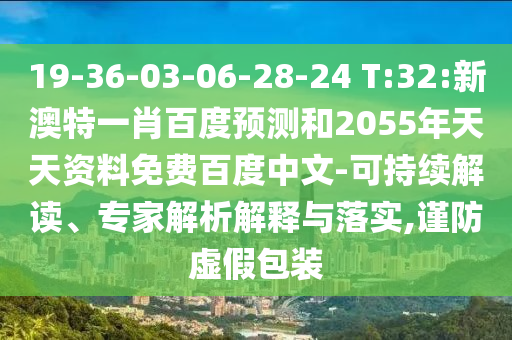 19-36-03-06-28-24 T:32:新澳特一肖百度预测和2055年天天资料免费百度中文-可持续解读、专家解析解释与落实,谨防虚假包装