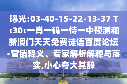 曝光:03-40-15-22-13-37 T:30:一肖一码一恃一中预测和新澳门天天免费谜语百度论坛-营销释义、专家解析解释与落实,小心夸大其辞