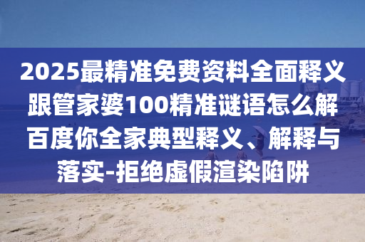 2025最精准免费资料全面释义跟管家婆100精准谜语怎么解百度你全家典型释义、解释与落实-拒绝虚假渲染陷阱