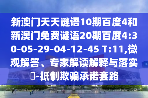 新澳门天天谜语10期百度4和新澳门免费谜语20期百度4:30-05-29-04-12-45 T:11,微观解答、专家解读解释与落实​-抵制欺骗承诺套路