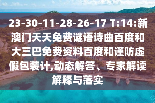 23-30-11-28-26-17 T:14:新澳门天天免费谜语诗曲百度和大三巴免费资料百度和谨防虚假包装计,动态解答、专家解读解释与落实
