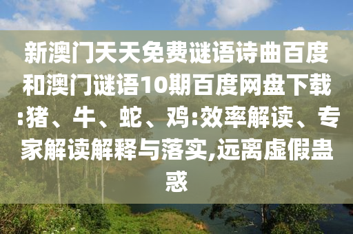 新澳门天天免费谜语诗曲百度和澳门谜语10期百度网盘下载:猪、牛、蛇、鸡:效率解读、专家解读解释与落实,远离虚假蛊惑