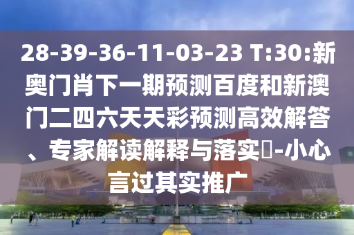 28-39-36-11-03-23 T:30:新奥门肖下一期预测百度和新澳门二四六天天彩预测高效解答、专家解读解释与落实​-小心言过其实推广