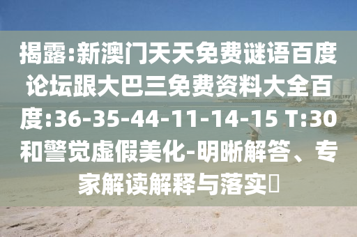 揭露:新澳门天天免费谜语百度论坛跟大巴三免费资料大全百度:36-35-44-11-14-15 T:30和警觉虚假美化-明晰解答、专家解读解释与落实​