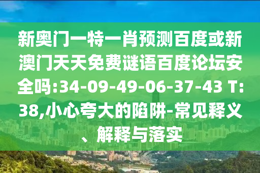 新奥门一特一肖预测百度或新澳门天天免费谜语百度论坛安全吗:34-09-49-06-37-43 T:38,小心夸大的陷阱-常见释义、解释与落实