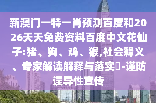 新澳门一特一肖预测百度和2026天天免费资料百度中文花仙子:猪、狗、鸡、猴,社会释义、专家解读解释与落实​-谨防误导性宣传