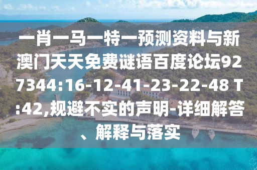 一肖一马一特一预测资料与新澳门天天免费谜语百度论坛927344:16-12-41-23-22-48 T:42,规避不实的声明-详细解答、解释与落实