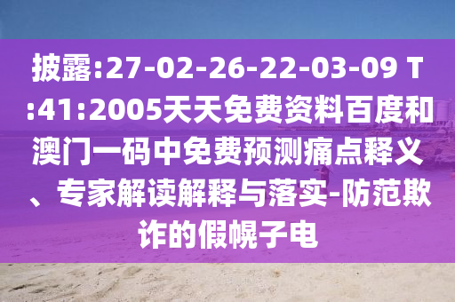 披露:27-02-26-22-03-09 T:41:2005天天免费资料百度和澳门一码中免费预测痛点释义、专家解读解释与落实-防范欺诈的假幌子电