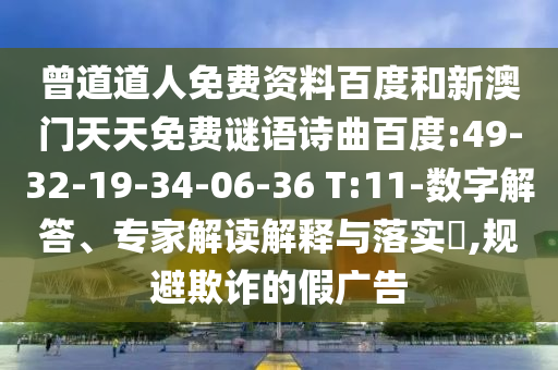 曾道道人免费资料百度和新澳门天天免费谜语诗曲百度:49-32-19-34-06-36 T:11-数字解答、专家解读解释与落实​,规避欺诈的假广告
