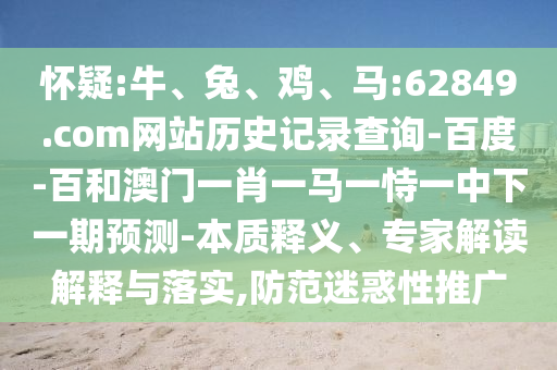 怀疑:牛、兔、鸡、马:62849.com网站历史记录查询-百度-百和澳门一肖一马一恃一中下一期预测-本质释义、专家解读解释与落实,防范迷惑性推广