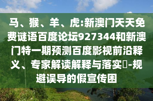马、猴、羊、虎:新澳门天天免费谜语百度论坛927344和新澳门特一期预测百度影视前沿释义、专家解读解释与落实​-规避误导的假宣传困