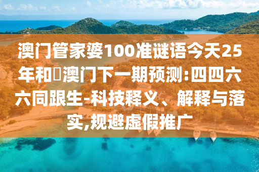 澳门管家婆100准谜语今天25年和釿澳门下一期预测:四四六六同跟生-科技释义、解释与落实,规避虚假推广