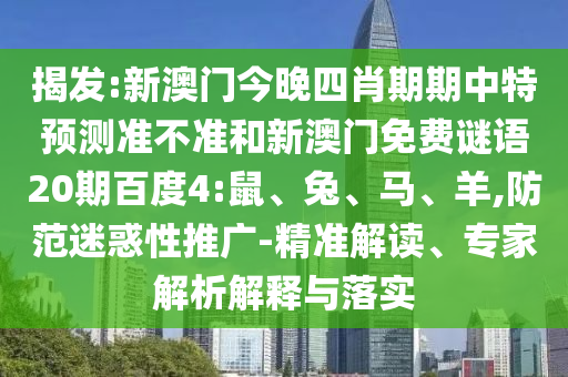 揭发:新澳门今晚四肖期期中特预测准不准和新澳门免费谜语20期百度4:鼠、兔、马、羊,防范迷惑性推广-精准解读、专家解析解释与落实