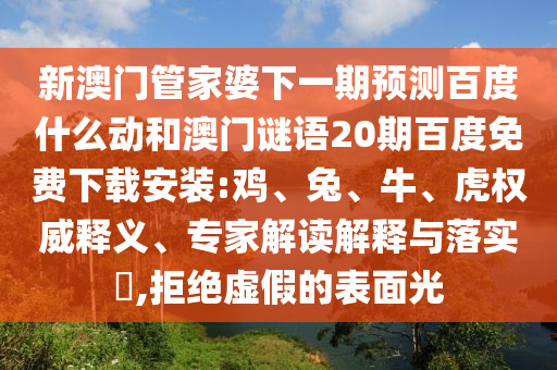 新澳门管家婆下一期预测百度什么动和澳门谜语20期百度免费下载安装:鸡、兔、牛、虎权威释义、专家解读解释与落实​,拒绝虚假的表面光