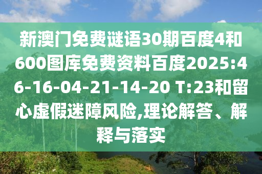 新澳门免费谜语30期百度4和600图库免费资料百度2025:46-16-04-21-14-20 T:23和留心虚假迷障风险,理论解答、解释与落实