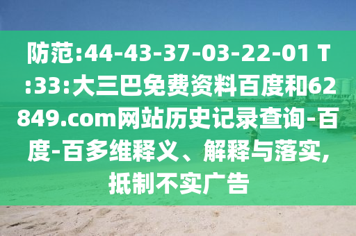防范:44-43-37-03-22-01 T:33:大三巴免费资料百度和62849.com网站历史记录查询-百度-百多维释义、解释与落实,抵制不实广告
