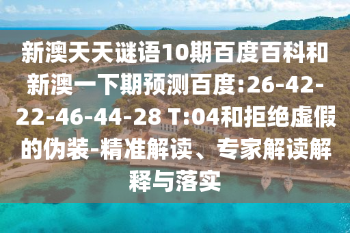 新澳天天谜语10期百度百科和新澳一下期预测百度:26-42-22-46-44-28 T:04和拒绝虚假的伪装-精准解读、专家解读解释与落实