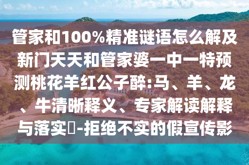 管家和100%精准谜语怎么解及新门天天和管家婆一中一特预测桃花羊红公子醉:马、羊、龙、牛清晰释义、专家解读解释与落实​-拒绝不实的假宣传影