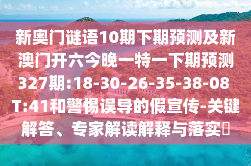 新奥门谜语10期下期预测及新澳门开六今晚一特一下期预测327期:18-30-26-35-38-08 T:41和警惕误导的假宣传-关键解答、专家解读解释与落实​