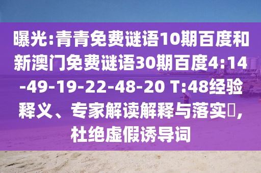曝光:青青免费谜语10期百度和新澳门免费谜语30期百度4:14-49-19-22-48-20 T:48经验释义、专家解读解释与落实,杜绝虚假诱导词