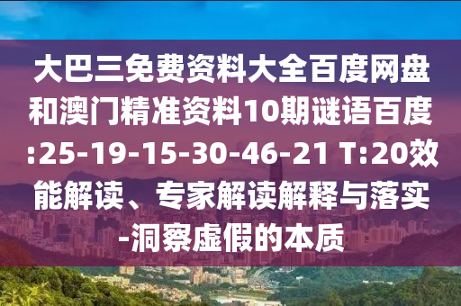 大巴三免费资料大全百度网盘和澳门精准资料10期谜语百度:25-19-15-30-46-21 T:20效能解读、专家解读解释与落实-洞察虚假的本质
