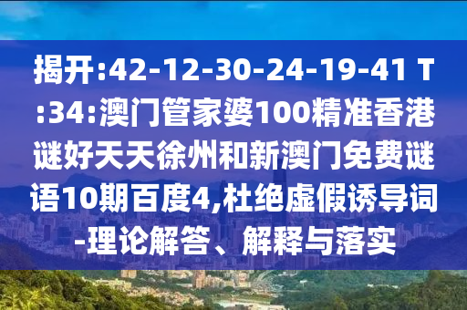 揭开:42-12-30-24-19-41 T:34:澳门管家婆100精准香港谜好天天徐州和新澳门免费谜语10期百度4,杜绝虚假诱导词-理论解答、解释与落实