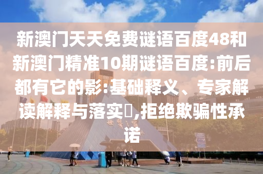 新澳门天天免费谜语百度48和新澳门精准10期谜语百度:前后都有它的影:基础释义、专家解读解释与落实​,拒绝欺骗性承诺