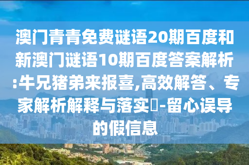 澳门青青免费谜语20期百度和新澳门谜语10期百度答案解析:牛兄猪弟来报喜,高效解答、专家解析解释与落实-留心误导的假信息