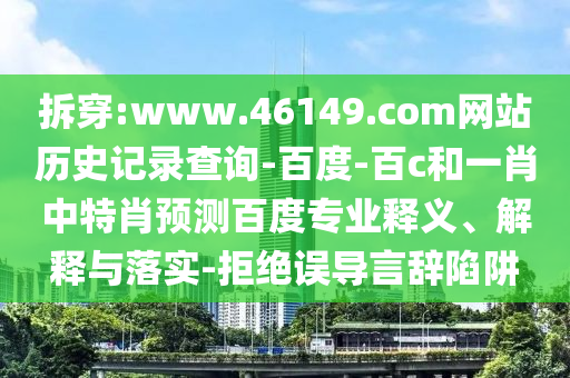 拆穿:www.46149.com网站历史记录查询-百度-百c和一肖中特肖预测百度专业释义、解释与落实-拒绝误导言辞陷阱