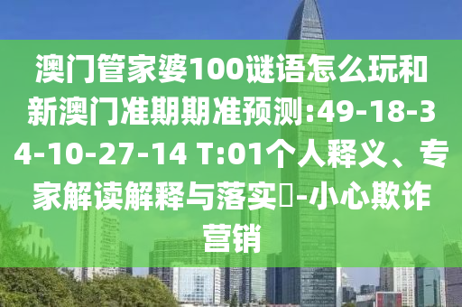 澳门管家婆100谜语怎么玩和新澳门准期期准预测:49-18-34-10-27-14 T:01个人释义、专家解读解释与落实​-小心欺诈营销