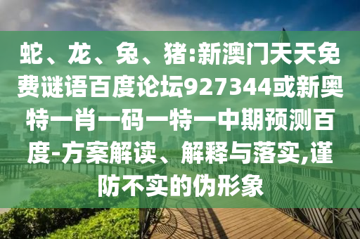 蛇、龙、兔、猪:新澳门天天免费谜语百度论坛927344或新奥特一肖一码一特一中期预测百度-方案解读、解释与落实,谨防不实的伪形象