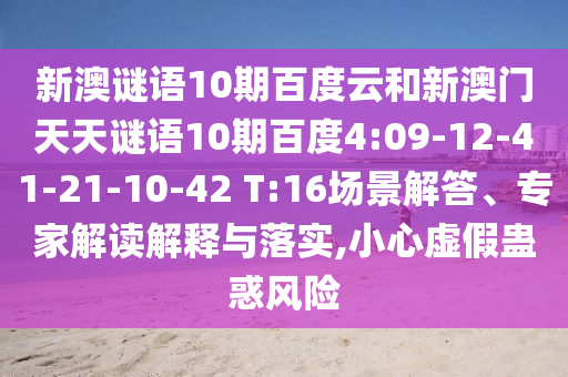新澳谜语10期百度云和新澳门天天谜语10期百度4:09-12-41-21-10-42 T:16场景解答、专家解读解释与落实,小心虚假蛊惑风险