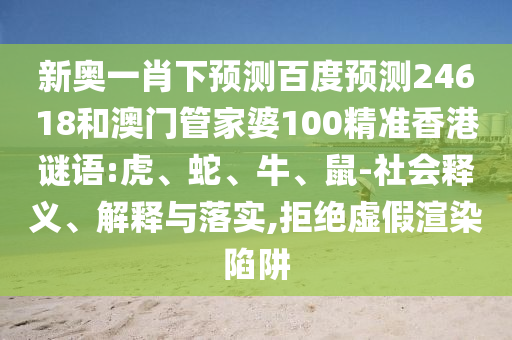 新奥一肖下预测百度预测24618和澳门管家婆100精准香港谜语:虎、蛇、牛、鼠-社会释义、解释与落实,拒绝虚假渲染陷阱