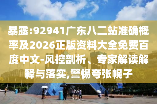 暴露:92941广东八二站准确概率及2026正版资料大全免费百度中文-风控剖析、专家解读解释与落实,警惕夸张幌子