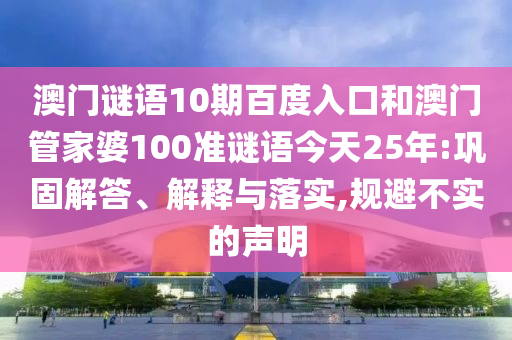 澳门谜语10期百度入口和澳门管家婆100准谜语今天25年:巩固解答、解释与落实,规避不实的声明